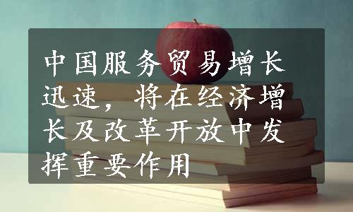 中国服务贸易增长迅速，将在经济增长及改革开放中发挥重要作用