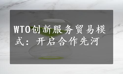 WTO创新服务贸易模式：开启合作先河