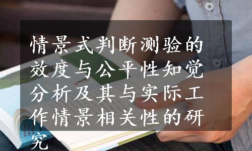 情景式判断测验的效度与公平性知觉分析及其与实际工作情景相关性的研究