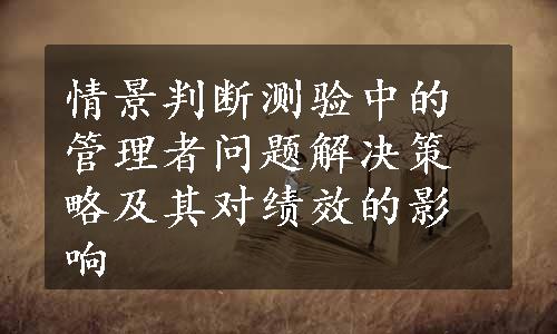 情景判断测验中的管理者问题解决策略及其对绩效的影响