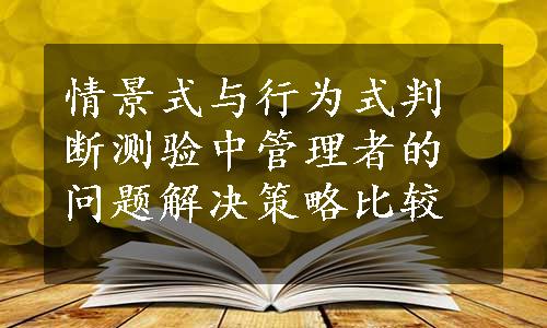 情景式与行为式判断测验中管理者的问题解决策略比较