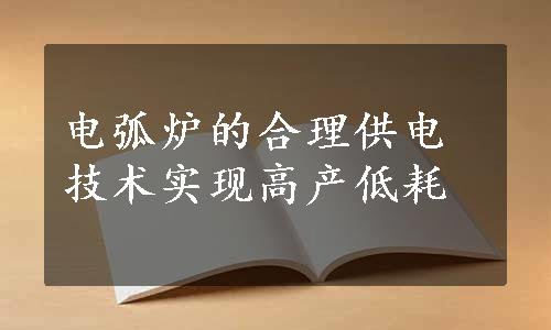 电弧炉的合理供电技术实现高产低耗