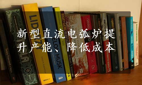 新型直流电弧炉提升产能、降低成本