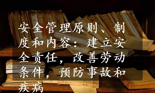 安全管理原则、制度和内容：建立安全责任，改善劳动条件，预防事故和疾病