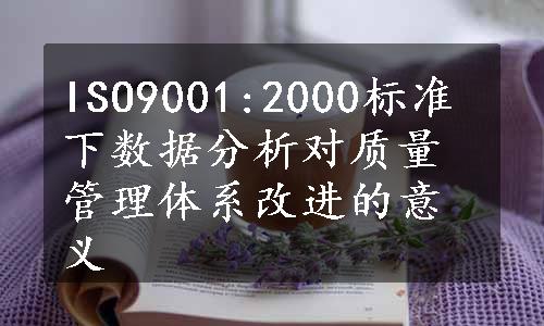 ISO9001:2000标准下数据分析对质量管理体系改进的意义