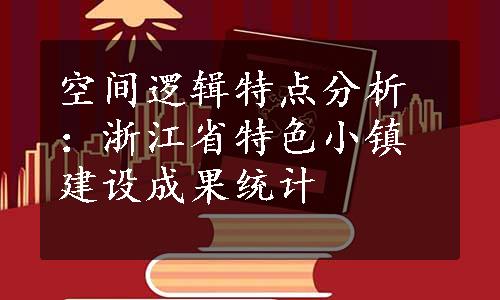 空间逻辑特点分析：浙江省特色小镇建设成果统计