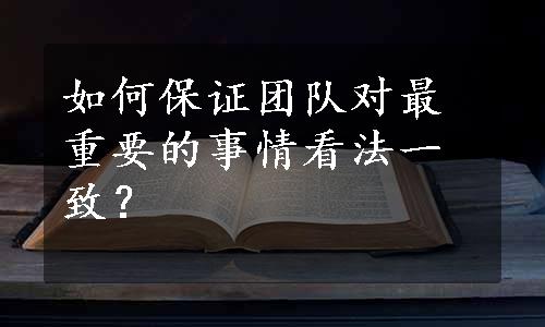 如何保证团队对最重要的事情看法一致？