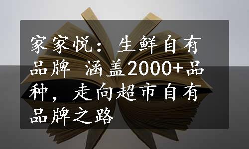 家家悦：生鲜自有品牌 涵盖2000+品种，走向超市自有品牌之路