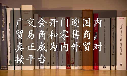 广交会开门迎国内贸易商和零售商，真正成为内外贸对接平台