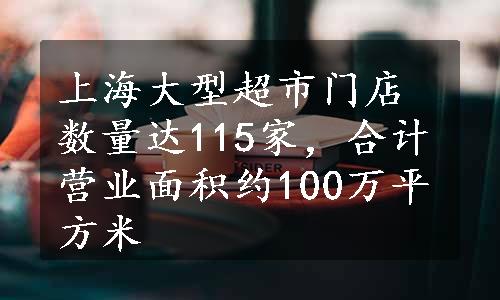 上海大型超市门店数量达115家，合计营业面积约100万平方米