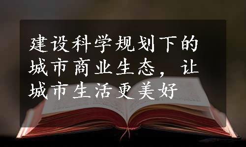 建设科学规划下的城市商业生态，让城市生活更美好