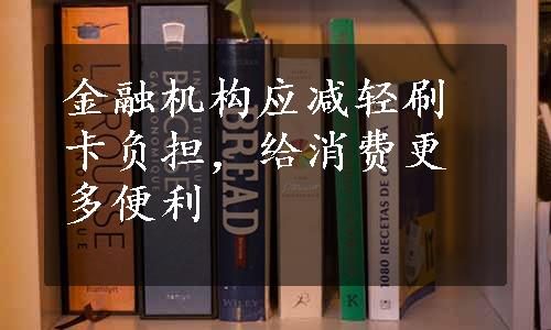 金融机构应减轻刷卡负担，给消费更多便利