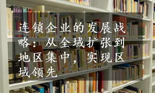 连锁企业的发展战略：从全域扩张到地区集中，实现区域领先