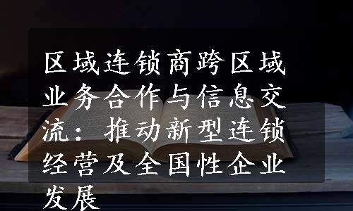 区域连锁商跨区域业务合作与信息交流：推动新型连锁经营及全国性企业发展