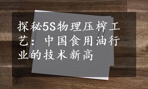 探秘5S物理压榨工艺：中国食用油行业的技术新高