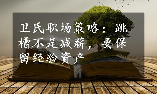 卫氏职场策略：跳槽不是减薪，要保留经验资产