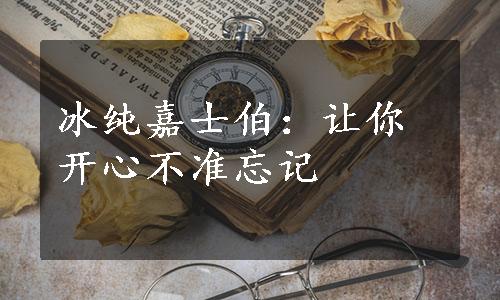 冰纯嘉士伯：让你开心不准忘记