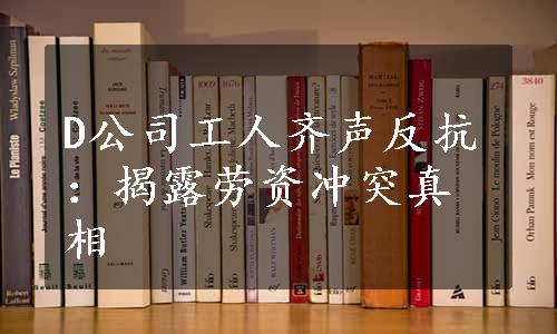 D公司工人齐声反抗：揭露劳资冲突真相