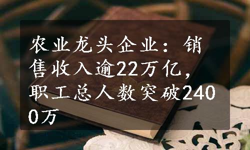 农业龙头企业：销售收入逾22万亿，职工总人数突破2400万