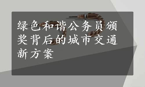 绿色和谐公务员颁奖背后的城市交通新方案