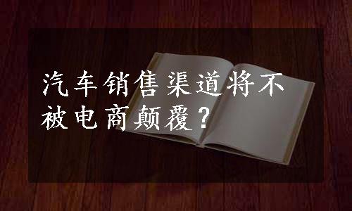 汽车销售渠道将不被电商颠覆？