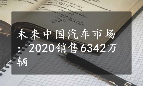 未来中国汽车市场：2020销售6342万辆