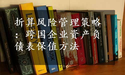 折算风险管理策略：跨国企业资产负债表保值方法