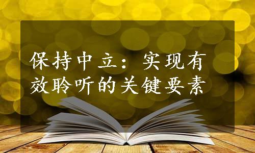 保持中立：实现有效聆听的关键要素