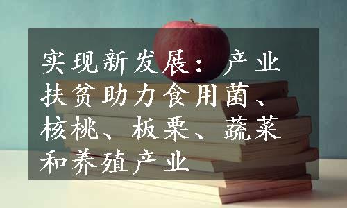 实现新发展：产业扶贫助力食用菌、核桃、板栗、蔬菜和养殖产业