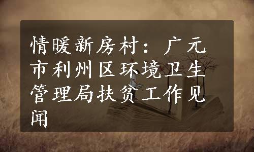 情暖新房村：广元市利州区环境卫生管理局扶贫工作见闻