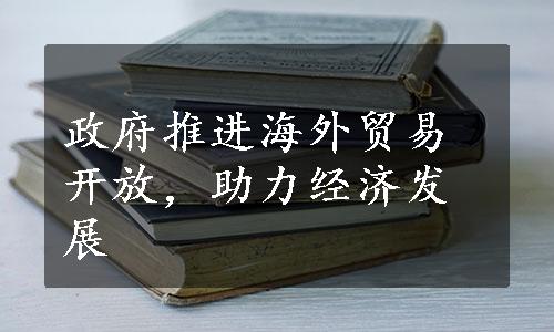 政府推进海外贸易开放，助力经济发展