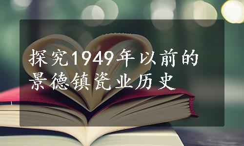 探究1949年以前的景德镇瓷业历史