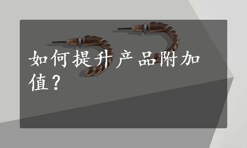 如何提升产品附加值？