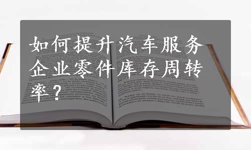 如何提升汽车服务企业零件库存周转率？