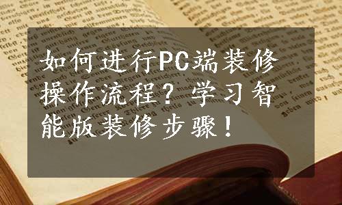 如何进行PC端装修操作流程？学习智能版装修步骤！