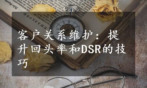 客户关系维护：提升回头率和DSR的技巧