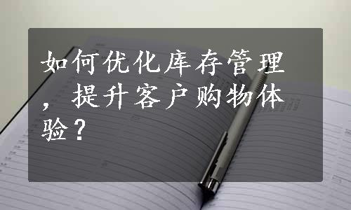 如何优化库存管理，提升客户购物体验？