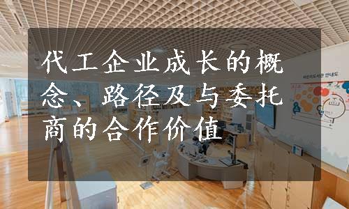 代工企业成长的概念、路径及与委托商的合作价值