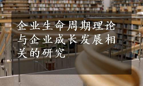 企业生命周期理论与企业成长发展相关的研究