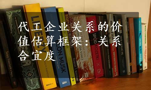 代工企业关系的价值估算框架：关系合宜度