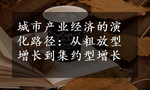 城市产业经济的演化路径：从粗放型增长到集约型增长