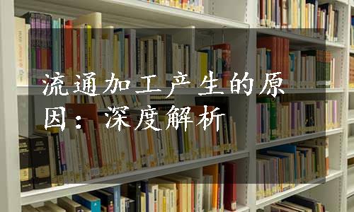 流通加工产生的原因：深度解析