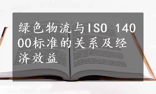 绿色物流与ISO 14000标准的关系及经济效益