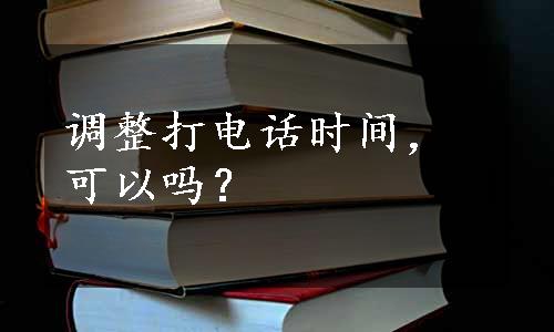 调整打电话时间，可以吗？