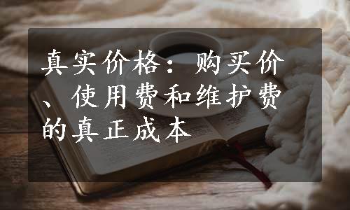 真实价格：购买价、使用费和维护费的真正成本