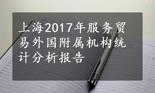 上海2017年服务贸易外国附属机构统计分析报告