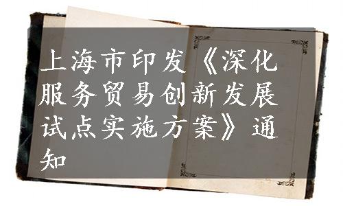 上海市印发《深化服务贸易创新发展试点实施方案》通知