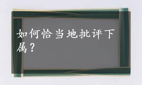 如何恰当地批评下属？