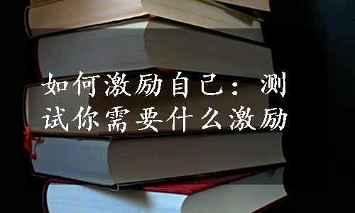 如何激励自己：测试你需要什么激励