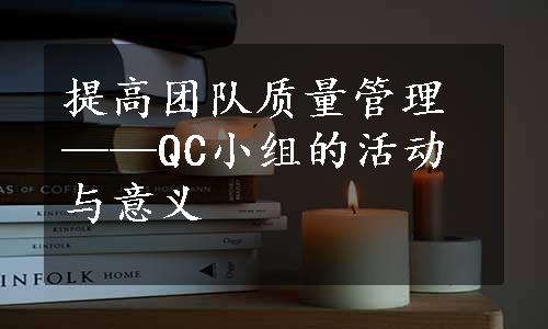 提高团队质量管理——QC小组的活动与意义